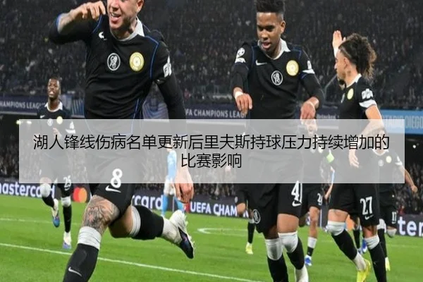 湖人锋线伤病名单更新后里夫斯持球压力持续增加的比赛影响