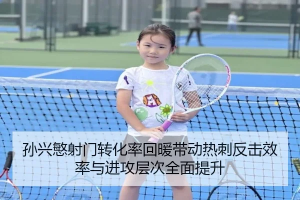 孙兴慜射门转化率回暖带动热刺反击效率与进攻层次全面提升
