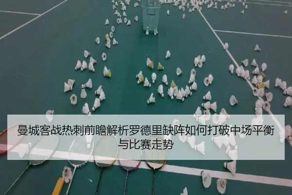 曼城客战热刺前瞻解析罗德里缺阵如何打破中场平衡与比赛走势